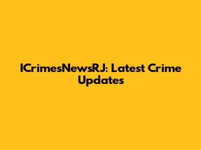 ICrimesNewsRJ: Latest Crime Updates
