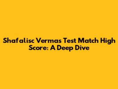 Shafalisc Verma's Test Match High Score: A Deep Dive