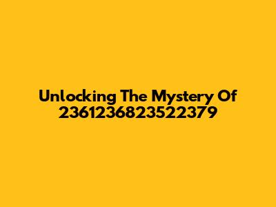 Unlocking The Mystery Of 2361236823522379